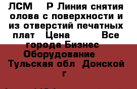 ЛСМ – 1Р Линия снятия олова с поверхности и из отверстий печатных плат › Цена ­ 111 - Все города Бизнес » Оборудование   . Тульская обл.,Донской г.